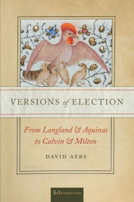 Title: Versions of Election: From Langland and Aquinas to Calvin and Milton, Author: David Aers