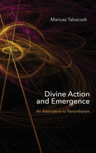 Title: Divine Action and Emergence: An Alternative to Panentheism, Author: Mariusz Tabaczek