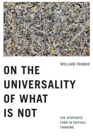 Title: On the Universality of What Is Not: The Apophatic Turn in Critical Thinking, Author: William Franke