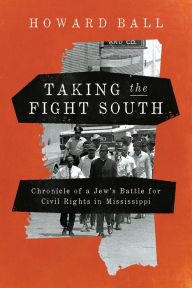 Title: Taking the Fight South: Chronicle of a Jew's Battle for Civil Rights in Mississippi, Author: Howard Ball