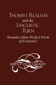 Title: Thomist Realism and the Linguistic Turn: Toward a More Perfect Form of Existence, Author: John P. O'Callaghan