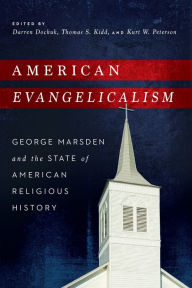 Title: American Evangelicalism: George Marsden and the State of American Religious History, Author: Darren Dochuk