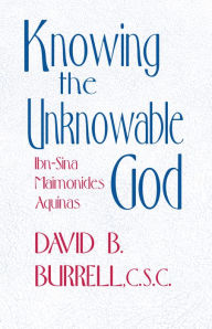 Title: Knowing the Unknowable God: Ibn-Sina, Maimonides, Aquinas, Author: David B. Burrell C.S.C.