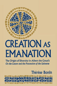 Title: Creation as Emanation: The Origin of Diversity in Albert the Great's On the Causes and the Procession of the Universe, Author: Therese Bonin