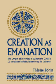 Title: Creation as Emanation: The Origin of Diversity in Albert the Great's On the Causes and the Procession of the Universe, Author: Therese Bonin