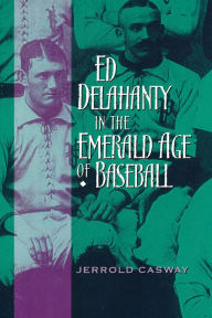 Title: Ed Delahanty in the Emerald Age of Baseball, Author: Jerrold Casway
