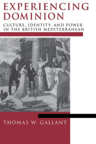 Title: Experiencing Dominion: Culture, Identity, and Power in the British Mediterranean, Author: Thomas W. Gallant