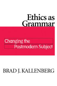 Title: Ethics as Grammar: Changing the Postmodern Subject, Author: Brad J. Kallenberg