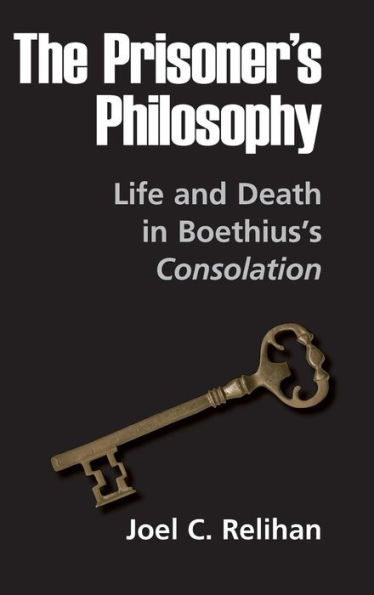 The Prisoner's Philosophy: Life and Death in Boethius's Consolation