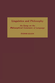 Title: Linguistics and Philosophy: An Essay on the Philosophical Constants of Language, Author: Etienne Gilson