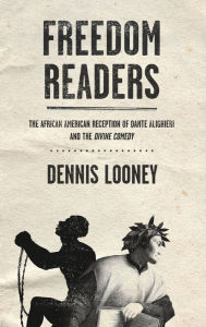 Title: Freedom Readers: The African American Reception of Dante Alighieri and the Divine Comedy, Author: Dennis Looney