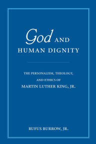 Title: God and Human Dignity: The Personalism, Theology, and Ethics of Martin Luther King, Jr., Author: Rufus Burrow