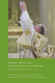 Title: Corpus Mysticum: The Eucharist and the Church in the Middle Ages, Author: Henri Cardinal de Lubac