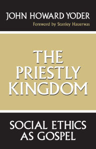Title: The Priestly Kingdom: Social Ethics as Gospel, Author: John Howard Yoder