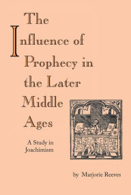 Title: Influence of Prophecy in the Later Middle Ages, The: A Study in Joachimism, Author: Marjorie Reeves