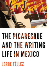 Title: The Picaresque and the Writing Life in Mexico, Author: Jorge Téllez