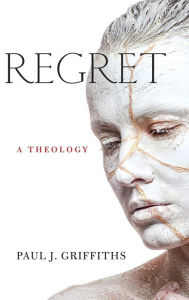 Title: Regret: A Theology, Author: Paul J. Griffiths
