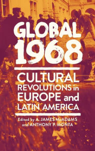 Title: Global 1968: Cultural Revolutions in Europe and Latin America, Author: A. James McAdams