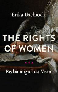 Title: The Rights of Women: Reclaiming a Lost Vision, Author: Erika Bachiochi