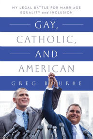 Title: Gay, Catholic, and American: My Legal Battle for Marriage Equality and Inclusion, Author: Greg Bourke