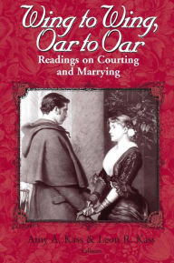 Title: Wing to Wing, Oar to Oar: Readings on Courting and Marrying, Author: Amy A. Kass