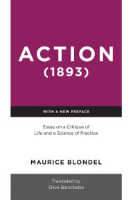 Title: Action (1893): Essay on a Critique of Life and a Science of Practice, Author: Maurice Blondel