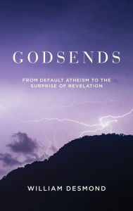 Title: Godsends: From Default Atheism to the Surprise of Revelation, Author: William Desmond