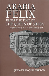 Title: Arabia Felix From The Time Of The Queen Of Sheba: Eighth Century B.C. to First Century A.D., Author: Jean-Francois Breton