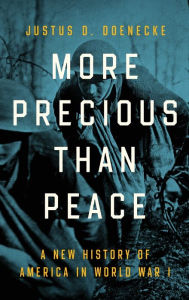 Title: More Precious than Peace: A New History of America in World War I, Author: Justus D. Doenecke