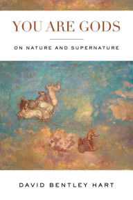 Title: You Are Gods: On Nature and Supernature, Author: David Bentley Hart