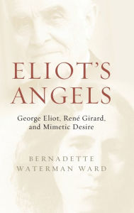 Title: Eliot's Angels: George Eliot, René Girard, and Mimetic Desire, Author: Bernadette Waterman Ward