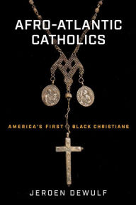 Title: Afro-Atlantic Catholics: America's First Black Christians, Author: Jeroen Dewulf