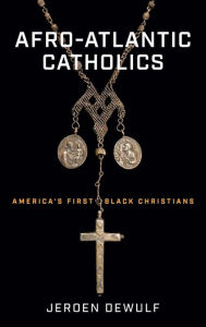 Title: Afro-Atlantic Catholics: America's First Black Christians, Author: Jeroen Dewulf