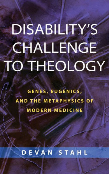 Disability's Challenge to Theology: Genes, Eugenics, and the Metaphysics of Modern Medicine