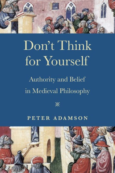 Don't Think for Yourself: Authority and Belief Medieval Philosophy