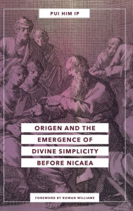 Title: Origen and the Emergence of Divine Simplicity before Nicaea, Author: Pui Him Ip