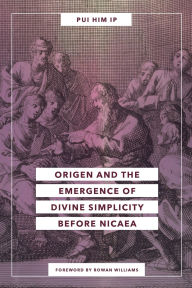 Title: Origen and the Emergence of Divine Simplicity before Nicaea, Author: Pui Him Ip