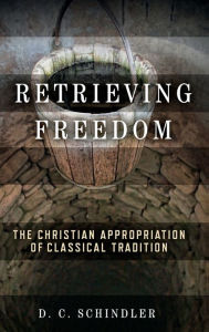 Ebooks pdf format free download Retrieving Freedom: The Christian Appropriation of Classical Tradition by D. C. Schindler, D. C. Schindler 