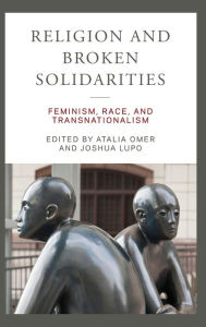 Title: Religion and Broken Solidarities: Feminism, Race, and Transnationalism, Author: Atalia Omer