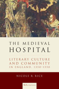 Title: The Medieval Hospital: Literary Culture and Community in England, 1350-1550, Author: Nicole R. Rice