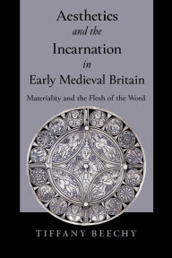 Title: Aesthetics and the Incarnation in Early Medieval Britain: Materiality and the Flesh of the Word, Author: Tiffany Beechy