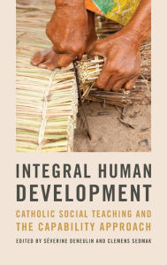 Title: Integral Human Development: Catholic Social Teaching and the Capability Approach, Author: Séverine Deneulin