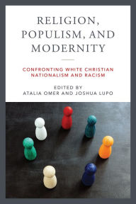 Title: Religion, Populism, and Modernity: Confronting White Christian Nationalism and Racism, Author: Atalia Omer