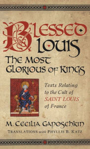 Title: Blessed Louis, the Most Glorious of Kings: Texts Relating to the Cult of Saint Louis of France, Author: M. Cecilia Gaposchkin