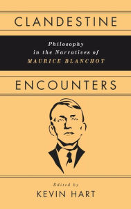 Title: Clandestine Encounters: Philosophy in the Narratives of Maurice Blanchot, Author: Kevin Hart