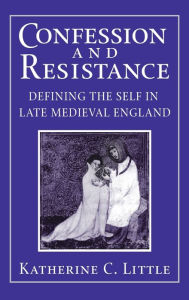 Title: Confession and Resistance: Defining the Self in Late Medieval England, Author: Katherine C. Little