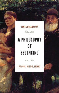 Title: A Philosophy of Belonging: Persons, Politics, Cosmos, Author: James Greenaway