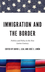 Title: Immigration and the Border: Politics and Policy in the New Latino Century, Author: David L. Leal