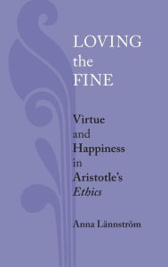 Title: Loving the Fine: Virtue and Happiness in Artistotle's Ethics, Author: Anna Lännström