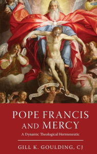 Title: Pope Francis and Mercy: A Dynamic Theological Hermeneutic, Author: Gill K. Goulding